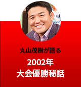 丸山茂樹が語る 2002年大会優勝秘話