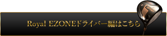 Royal EZONEドライバー編はこちら