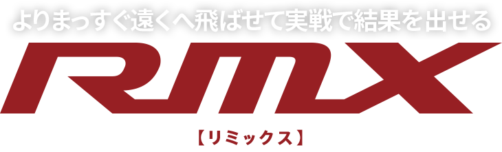 よりまっすぐ遠くへ飛ばせて実戦で結果を出せる RMX
