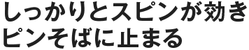 しっかりとスピンが効きピンそばに止まる