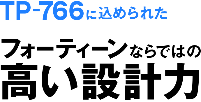 TP-766込められた フォーティーンならではの高い設計力