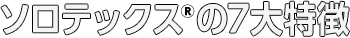 ソロテックス®の7大特徴