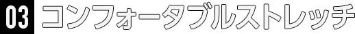 03コンフォータブルストレッチ