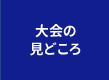 大会の見どころ