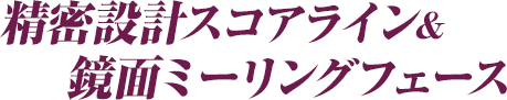 精密設計スコアライン＆鏡面ミーリングフェース