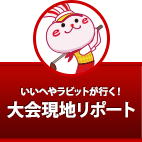 いいへやラビットが行く！大会現地リポート