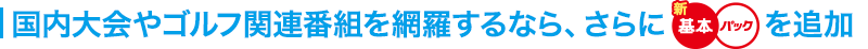 国内大会やゴルフ関連番組を網羅するなら、さらに基本パックを追加