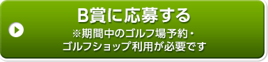 B賞に応募する ※期間中のゴルフ場予約・ゴルフショップ利用が必要です