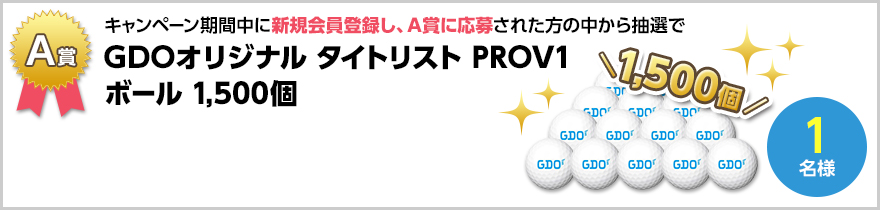 A賞　キャンペーン期間中に新規会員登録し、A賞に応募された方の中から抽選で　GDOオリジナル タイトリスト PROV1 ボール 1,500個　1名様