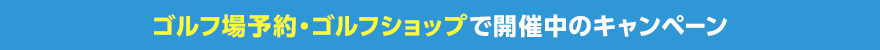 ゴルフ場予約・ゴルフショップで開催中のキャンペーン