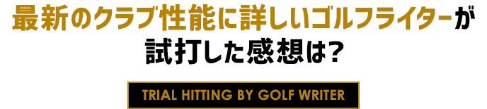 最新のクラブ性能に詳しいゴルフライターが試打した感想は?