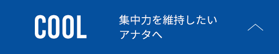 COOL 集中力を維持したいアナタへ