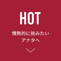 HOT 情熱的に挑みたいアナタへ