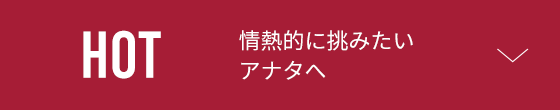 HOT 情熱的に挑みたいアナタへ