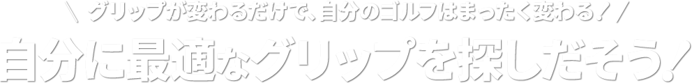 グリップが変わるだけで、自分のゴルフはまったく変わる!自分に最適なグリップを探しだそう!