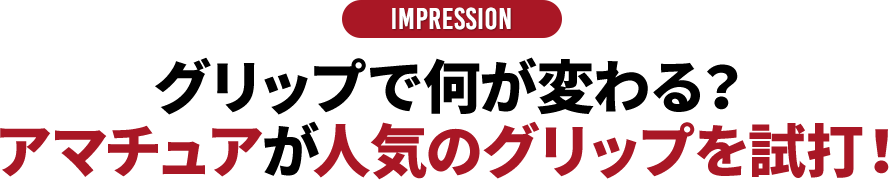 IMPRESSION グリップで何が変わる？アマチュアが人気のグリップを試打！