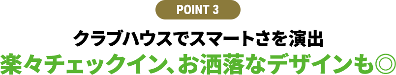 【POINT 3】クラブハウスでスマートさを演出 楽々チェックイン、お洒落なデザインも◎
