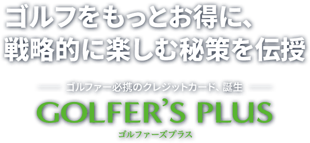 ゴルフをもっとお得に、戦略的に楽しむ秘策を伝授 ゴルファー必携のクレジットカード、誕生 GOLFER'S PLUS（ゴルファーズプラス）