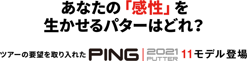 あなたの「感性」を生かせるパターはどれ？ツアーの要望を取り入れたPING「2021 パター」11モデル登場