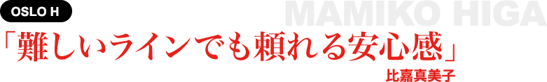 ［OSLO H］「難しいラインでも頼れる安心感」比嘉真美子