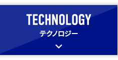 TECHNOLOGY テクノロジー