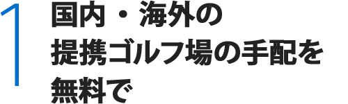 1.国内・海外の提携ゴルフ場の手配を無料で