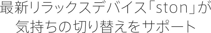 最新リラックスデバイス「ston」が気持ちの切り替えをサポート