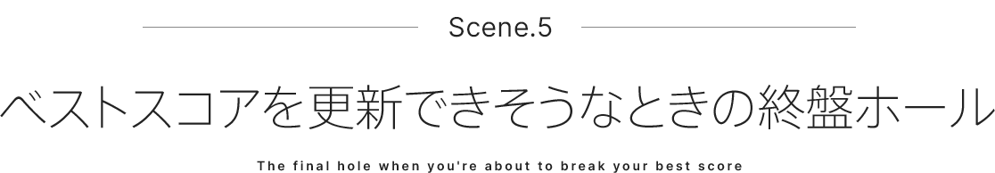 Scene.5 ベストスコアを更新できそうなときの終盤ホール