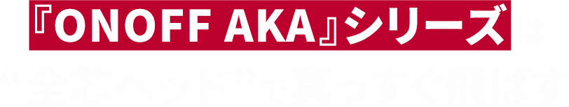 『ONOFF AKA』シリーズは“全芯ヘッド”で真っすぐ飛ばす