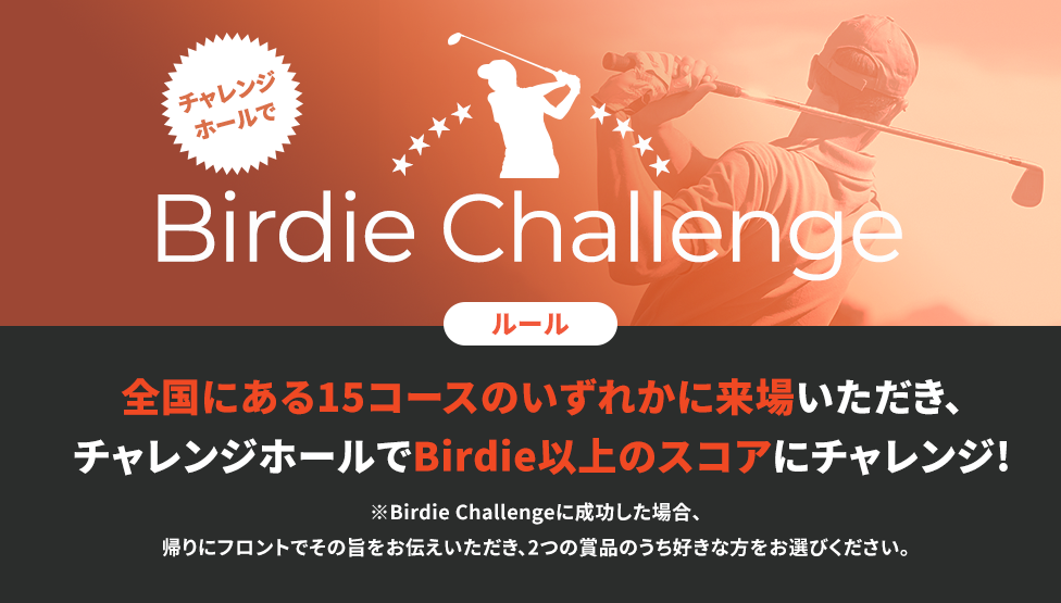 チャレンジホールでBirdie Challenge 全国にある15コースのいずれかに来場いただき、チャレンジホールでBirdie以上のスコアにチャレンジ!