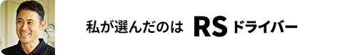 私が選んだのはRS ドライバー