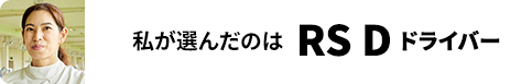 私が選んだのはRS D ドライバー