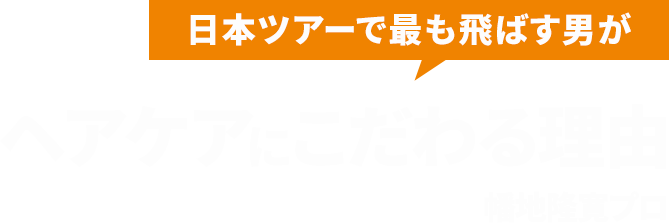 日本ツアーで最も飛ばす男がヘアケアにこだわる理由 幡地隆寛プロ