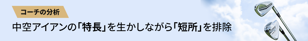 【コーチの分析】中空アイアンの「特長」を生かしながら「短所」を排除