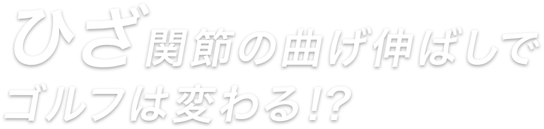 ひざ関節の曲げ伸ばしでゴルフは変わる！？
