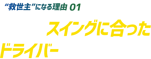 【“救世主”になる理由 01】自分のスイングに合ったドライバーが一番飛ぶ!