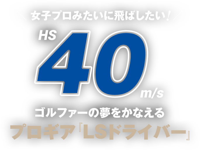 女子プロみたいに飛ばしたい！HS40m/sゴルファーの夢をかなえるプロギア『LSドライバー』