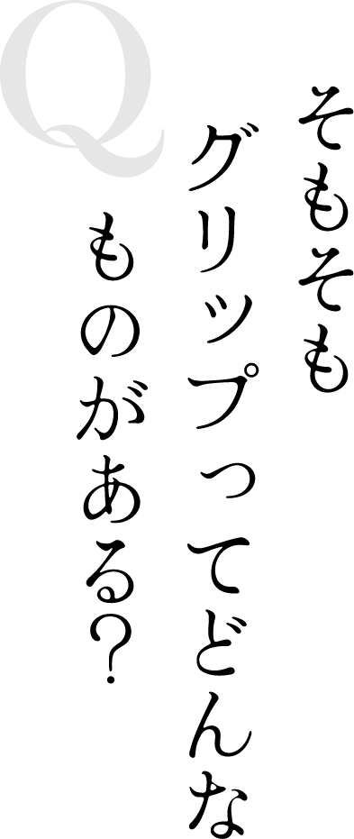 Q そもそもグリップってどんなものがある？