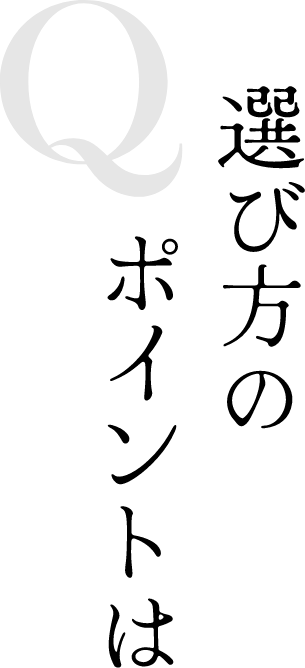 Q 選び方のポイントは