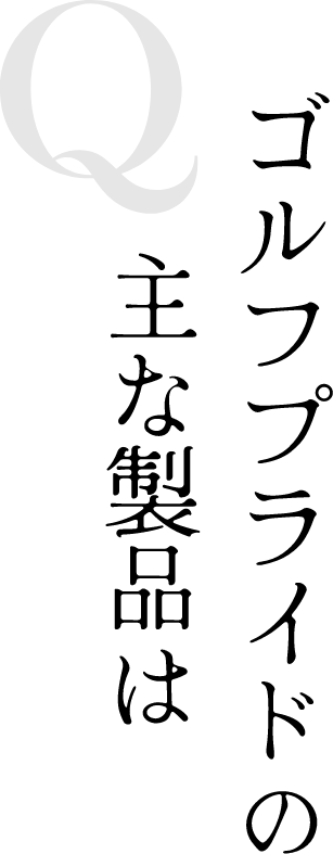 Q ゴルフプライドの主な製品は