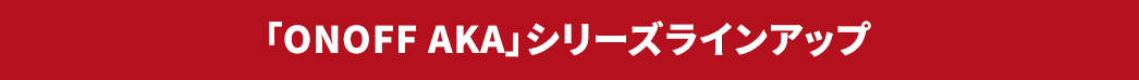 「ONOFF AKA」シリーズラインアップ