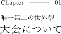 Chapter01 唯一無二の世界観 大会について