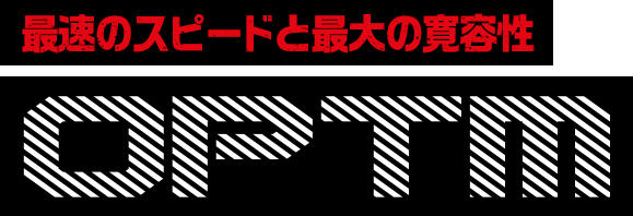 最速のスピードと最大の寛容性OPTM（オプティム）