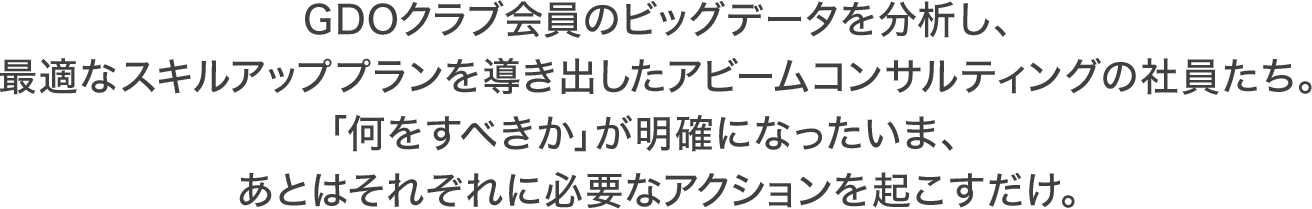 GDOクラブ会員のビッグデータを分析し、最適なスキルアッププランを導き出したアビームコンサルティングの社員たち。「何をすべきか」が明確になったいま、あとはそれぞれに必要なアクションを起こすだけ。