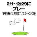2/1～2/29に予約＆プレー（予約受付期間：1/23～2/29）