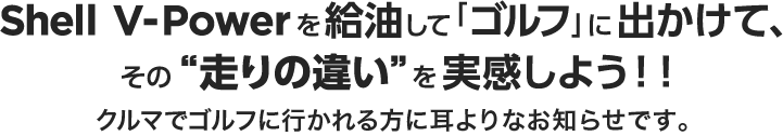 Shell V-Powerを給油して「ゴルフ」に出かけて、その”走りの違い”を実感しよう!！ ハイオクガソリンユーザーの方に耳寄りなお知らせです。