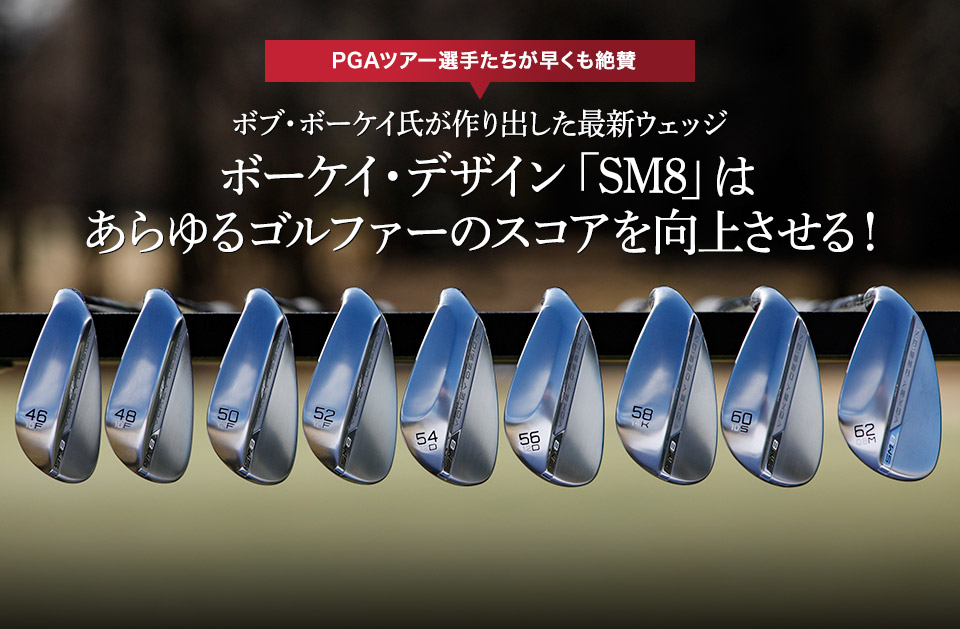 PGAツアー選手たちが早くも絶賛 ボブ・ボーケイ氏が作り出した最新ウェッジボーケイ・デザイン「SM8」はあらゆるゴルファーのスコアを向上させる！