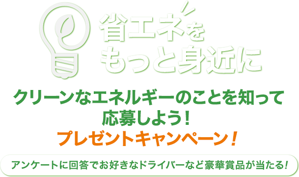 省エネをもっと身近に クリーンなエネルギーのことを知って応募しよう！プレゼントキャンペーン！