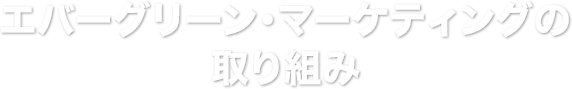 エバーグリーン・マーケティングの取り組み