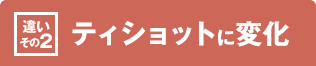 ［違いその2］ティショットに変化